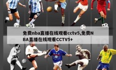 免费nba直播在线观看cctv5,免费NBA直播在线观看CCTV5+