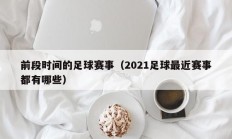 前段时间的足球赛事（2021足球最近赛事都有哪些）